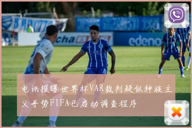 电讯报曝世界杯VAR裁判疑似种族主义手势FIFA已启动调查程序