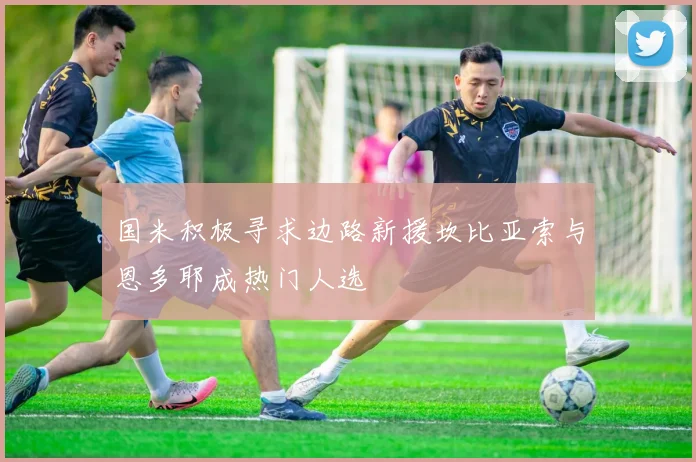 国米积极寻求边路新援坎比亚索与恩多耶成热门人选