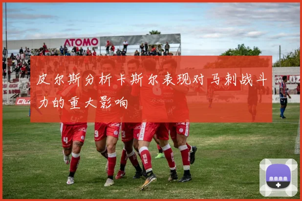 皮尔斯分析卡斯尔表现对马刺战斗力的重大影响