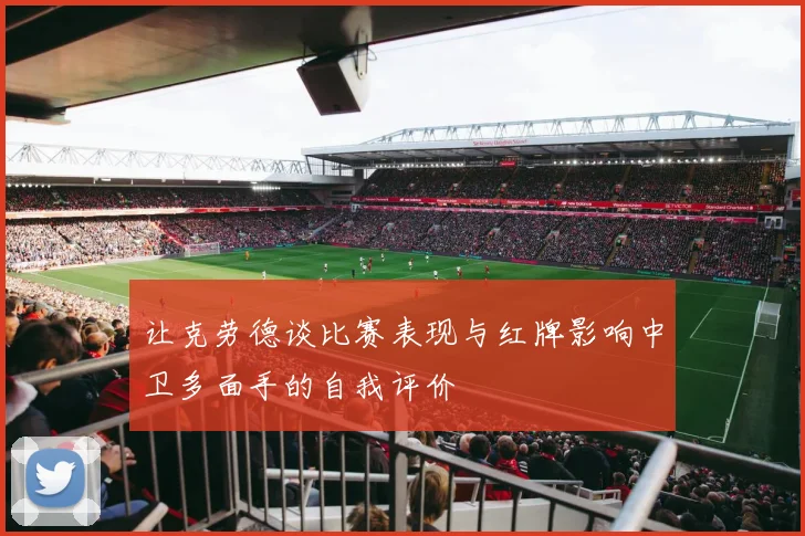 让克劳德谈比赛表现与红牌影响中卫多面手的自我评价