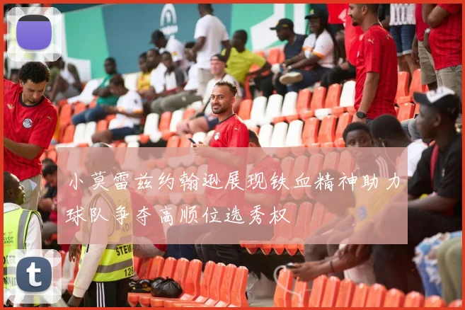 小莫雷兹约翰逊展现铁血精神助力球队争夺高顺位选秀权