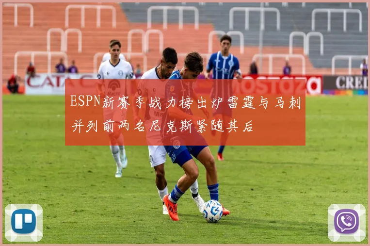 ESPN新赛季战力榜出炉雷霆与马刺并列前两名尼克斯紧随其后